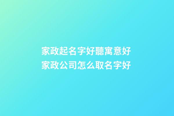 家政起名字好聽寓意好 家政公司怎么取名字好-第1張-公司起名-玄機派